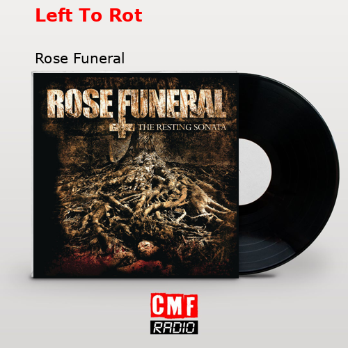 La Historia Y El Significado De La Canci N Left To Rot Rose Funeral