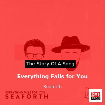 story of a song - Everything Falls for You - Seaforth