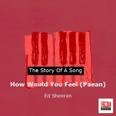 story of a song - How Would You Feel (Paean) - Ed Sheeran