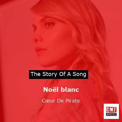 story of a song - Noël blanc - Cœur De Pirate