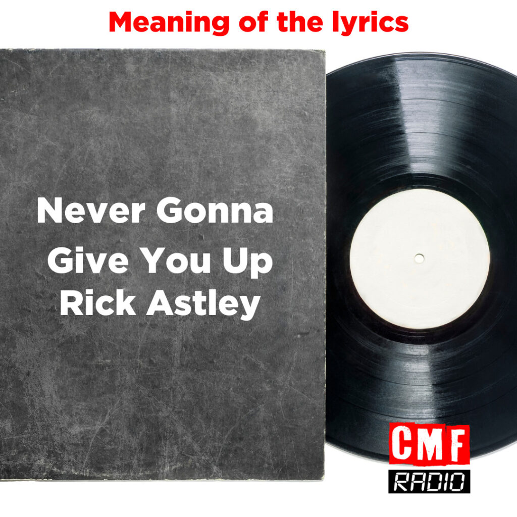 Meaning of the lyrics Never Gonna Give You Up Rick Astley