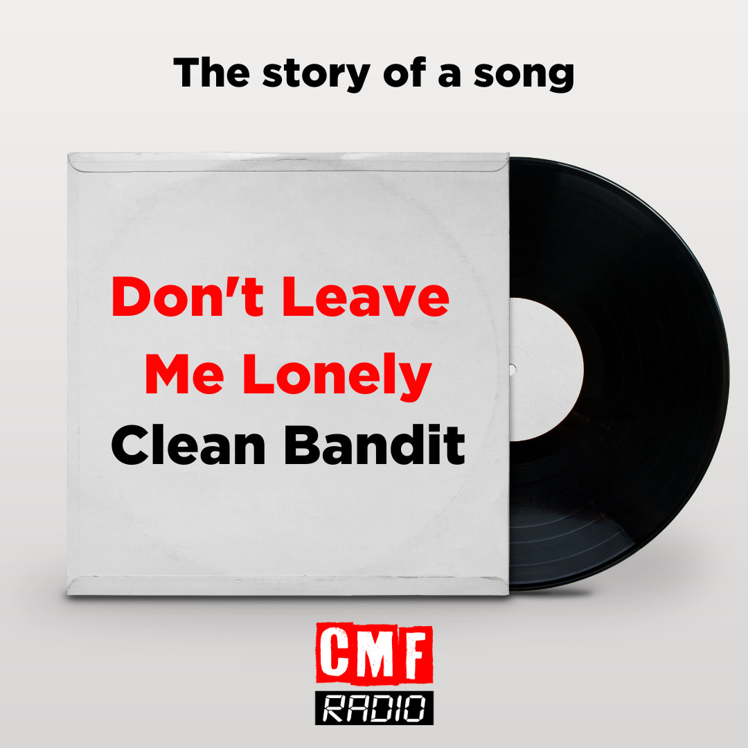 Story of the song Dont Leave Me Lonely Clean Bandit