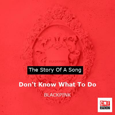 story of a song - Don't Know What To Do - BLACKPINK