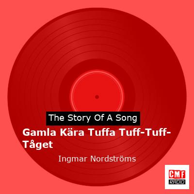 The story of the song Gamla Kära Tuffa Tuff-Tuff-Tåget by Ingmar Nordströms