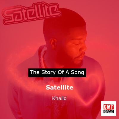 story of a song - Satellite - Khalid