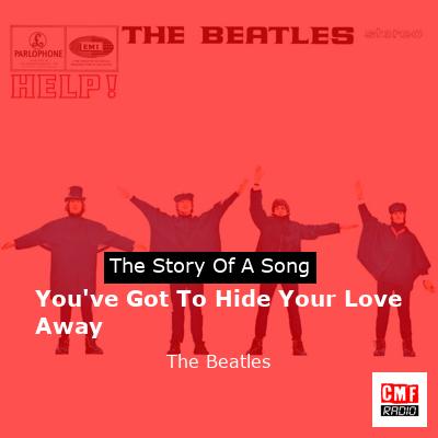 You’ve Got To Hide Your Love Away   – The Beatles
