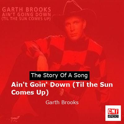 Story of the song Ain't Goin' Down (Til the Sun Comes Up) - Garth Brooks