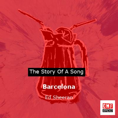 Story of the song Barcelona - Ed Sheeran