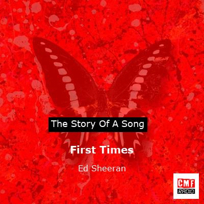 Story of the song First Times - Ed Sheeran