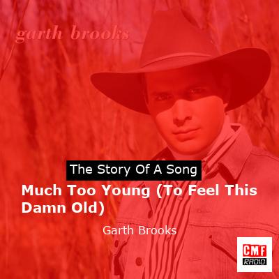 Story of the song Much Too Young (To Feel This Damn Old) - Garth Brooks