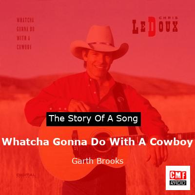 Story of the song Whatcha Gonna Do With A Cowboy - Garth Brooks