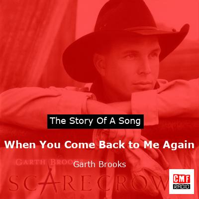 Story of the song When You Come Back to Me Again - Garth Brooks