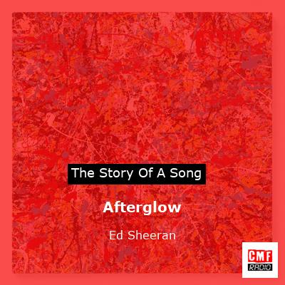 story of a song - Afterglow - Ed Sheeran