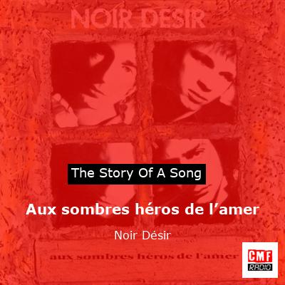 story of a song - Aux sombres héros de l’amer  - Noir Désir