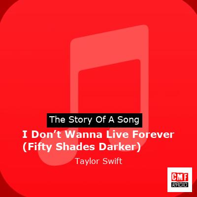 story of a song - I Don’t Wanna Live Forever (Fifty Shades Darker) - Taylor Swift