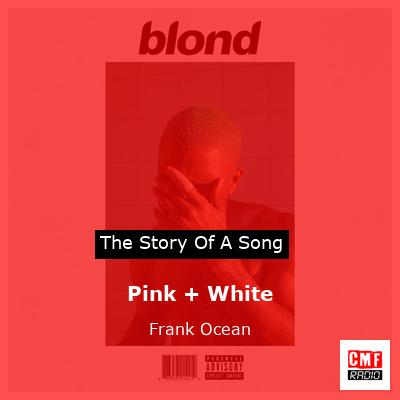 story of a song - Pink + White - Frank Ocean