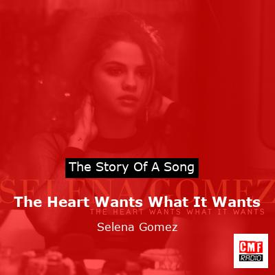 story of a song - The Heart Wants What It Wants - Selena Gomez