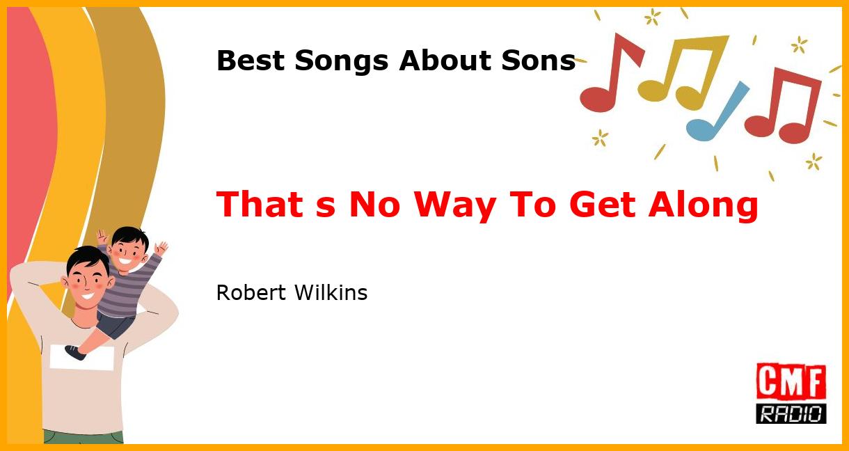 Best Songs for Sons: That s No Way To Get Along - Robert Wilkins