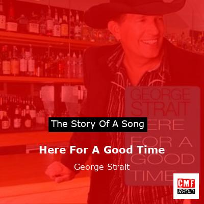 Story of the song Here For A Good Time - George Strait