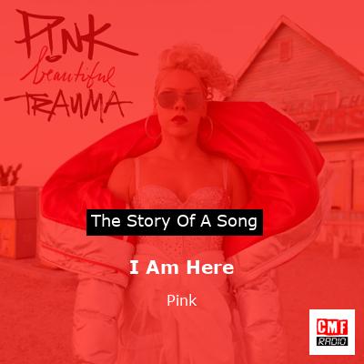 Story of the song I Am Here - Pink