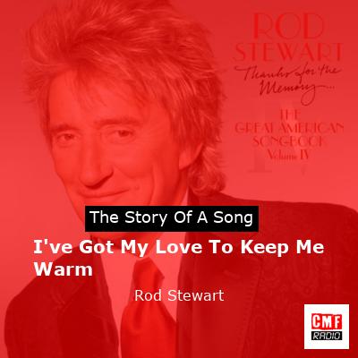 I’ve Got My Love To Keep Me Warm – Rod Stewart