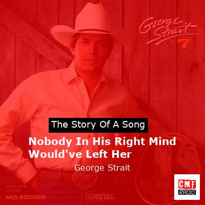 Story of the song Nobody In His Right Mind Would've Left Her - George Strait