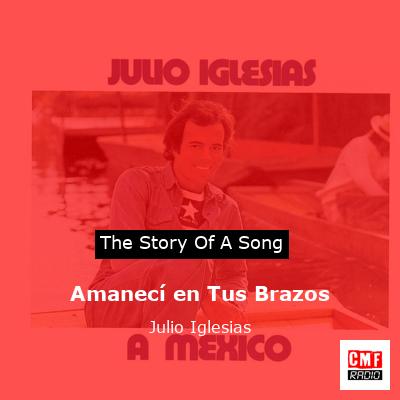 Story of the song Amanecí en Tus Brazos - Julio Iglesias