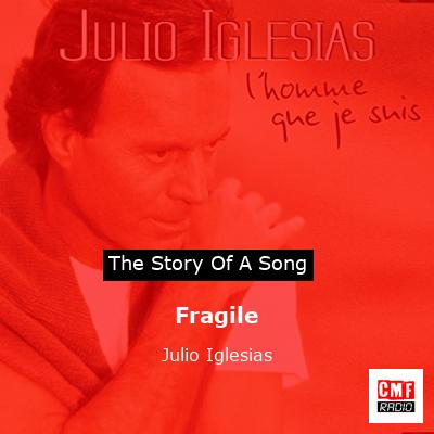 Story of the song Fragile - Julio Iglesias