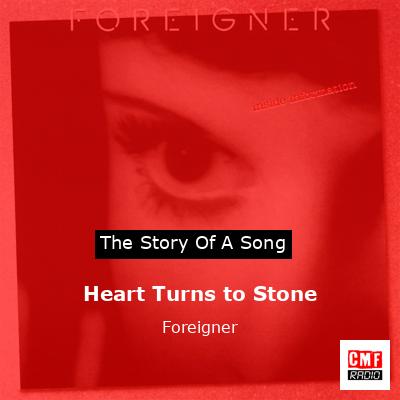 Story of the song Heart Turns to Stone - Foreigner