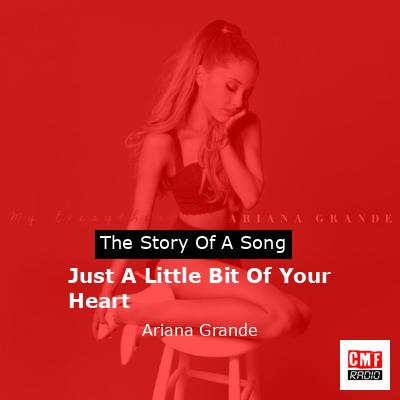 Story of the song Just A Little Bit Of Your Heart - Ariana Grande