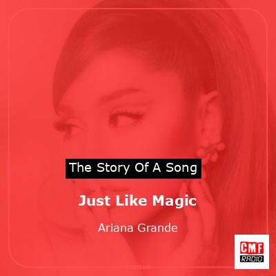 Story of the song Just Like Magic - Ariana Grande