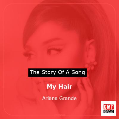 Story of the song My Hair - Ariana Grande
