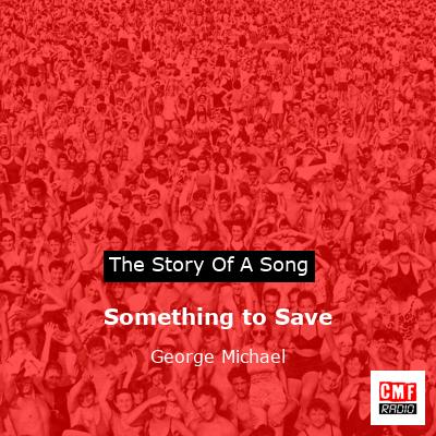 Story of the song Something to Save  - George Michael