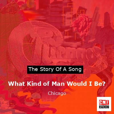 Story of the song What Kind of Man Would I Be? - Chicago
