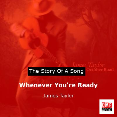 Story of the song Whenever You're Ready - James Taylor