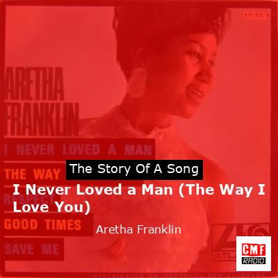 Story of the song I Never Loved a Man (The Way I Love You) - Aretha Franklin