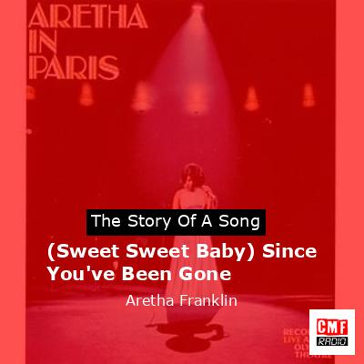Story of the song (Sweet Sweet Baby) Since You've Been Gone - Aretha Franklin
