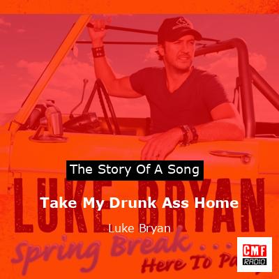 Story of the song Take My Drunk Ass Home - Luke Bryan