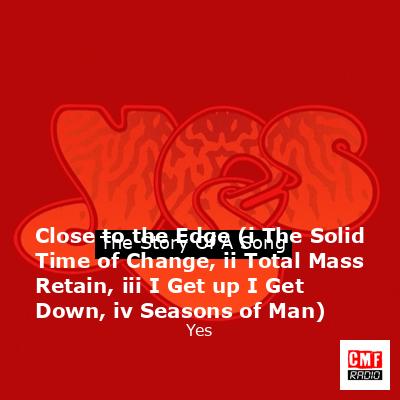 Close to the Edge (i The Solid Time of Change, ii Total Mass Retain, iii I Get up I Get Down, iv Seasons of Man) – Yes