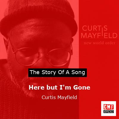 Here but I’m Gone – Curtis Mayfield