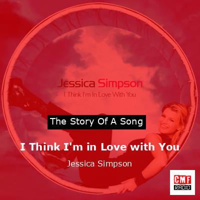 I Think I’m in Love with You – Jessica Simpson
