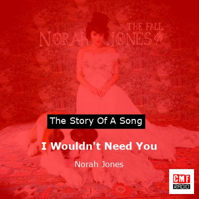 I Wouldn’t Need You – Norah Jones