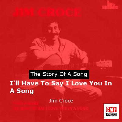 I’ll Have To Say I Love You In A Song – Jim Croce