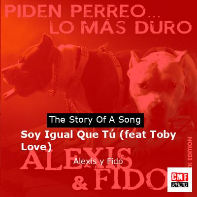 Soy Igual Que Tú (feat Toby Love) – Alexis y Fido