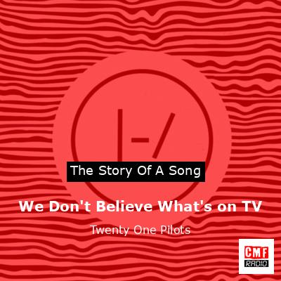 We Don’t Believe What’s on TV – Twenty One Pilots