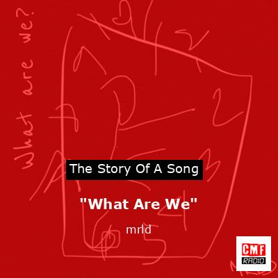 “What Are We” – mrld