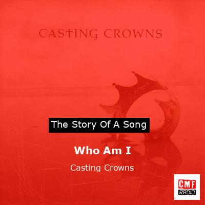 The story and meaning of the song 'Who Am I - Casting Crowns