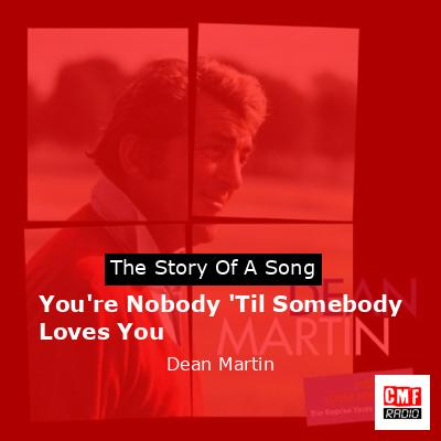 You’re Nobody ‘Til Somebody Loves You – Dean Martin