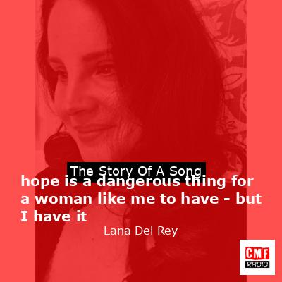 hope is a dangerous thing for a woman like me to have – but I have it – Lana Del Rey