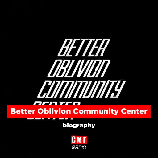Better Oblivion Community Center – biography